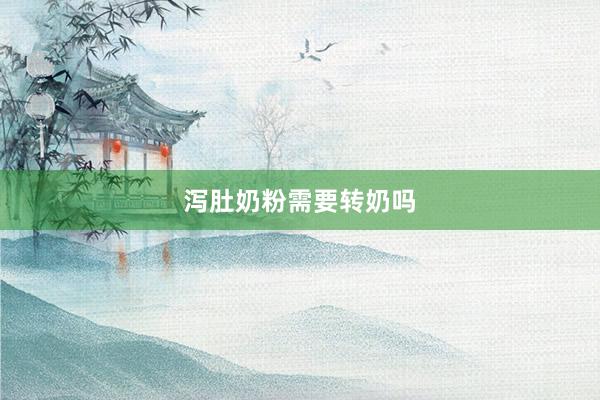 泻肚奶粉需要转奶吗