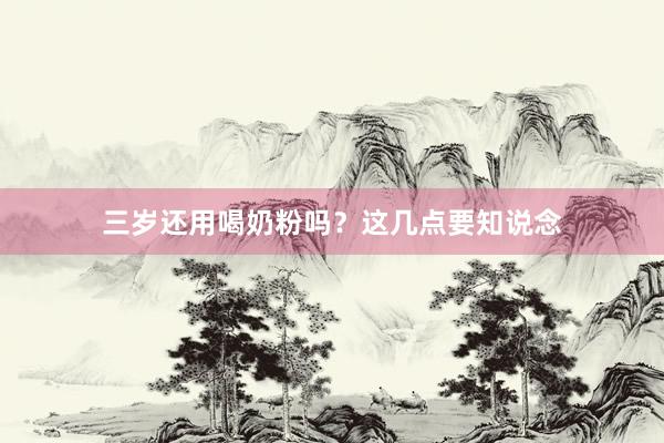 三岁还用喝奶粉吗？这几点要知说念