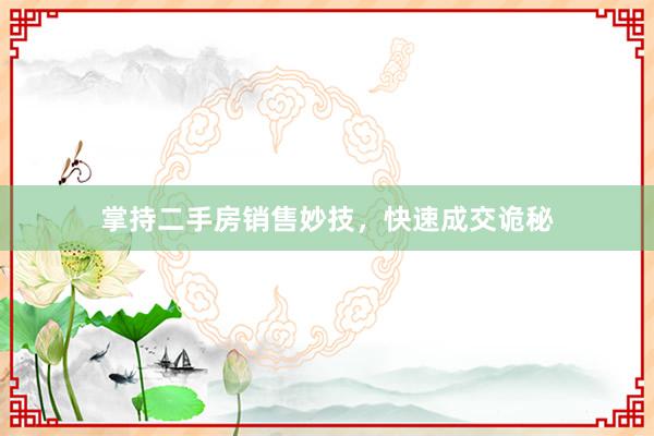 掌持二手房销售妙技，快速成交诡秘