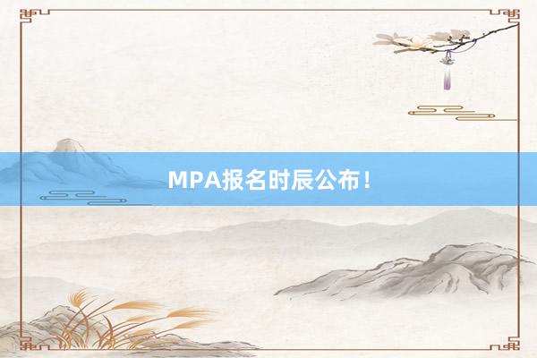 MPA报名时辰公布！