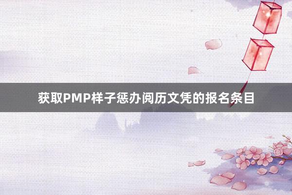 获取PMP样子惩办阅历文凭的报名条目