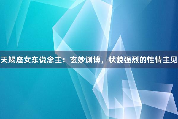 天蝎座女东说念主：玄妙渊博，状貌强烈的性情主见