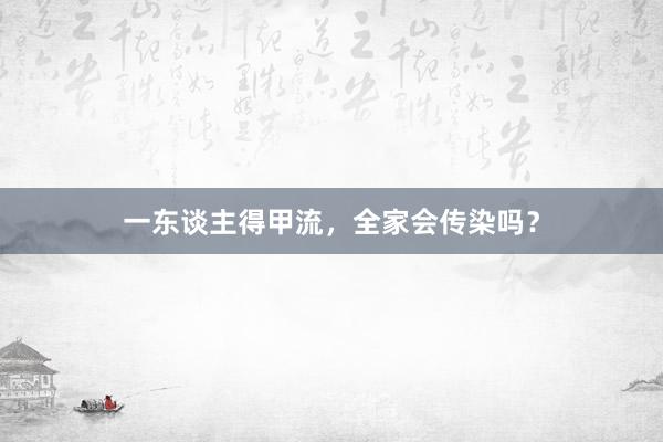 一东谈主得甲流，全家会传染吗？