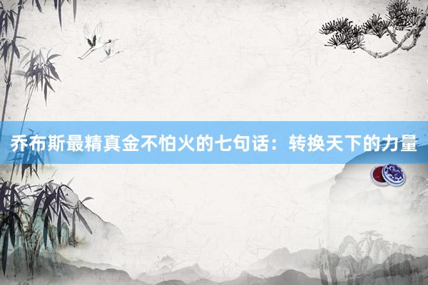 乔布斯最精真金不怕火的七句话：转换天下的力量