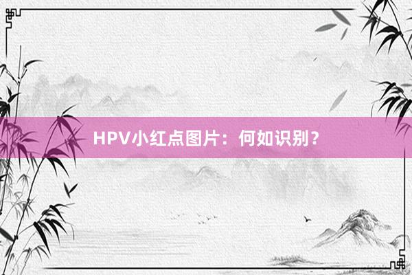 HPV小红点图片：何如识别？