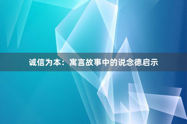 诚信为本：寓言故事中的说念德启示