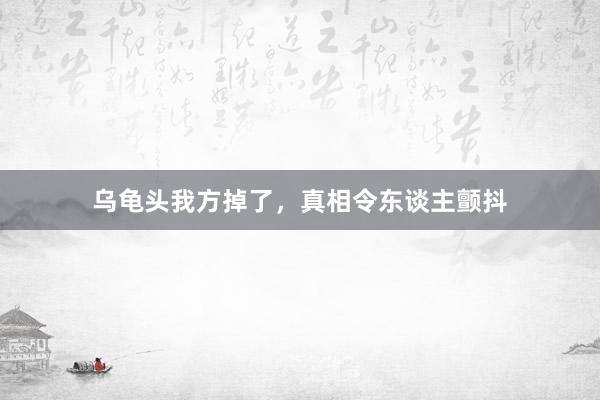 乌龟头我方掉了，真相令东谈主颤抖